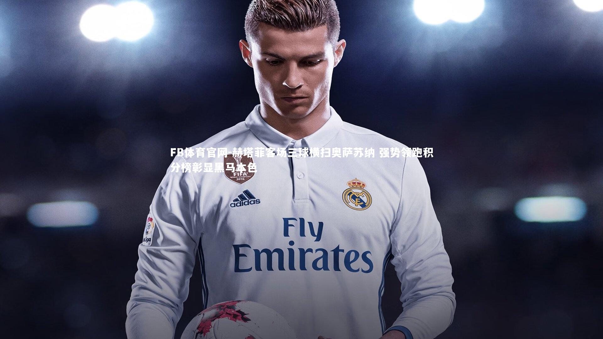 赫塔菲客场三球横扫奥萨苏纳 强势领跑积分榜彰显黑马本色