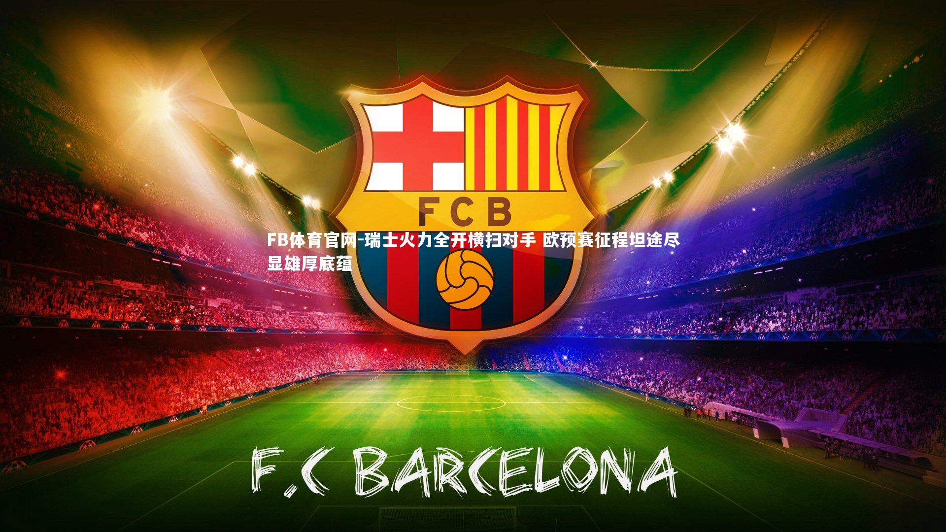 FB体育官网-瑞士火力全开横扫对手 欧预赛征程坦途尽显雄厚底蕴